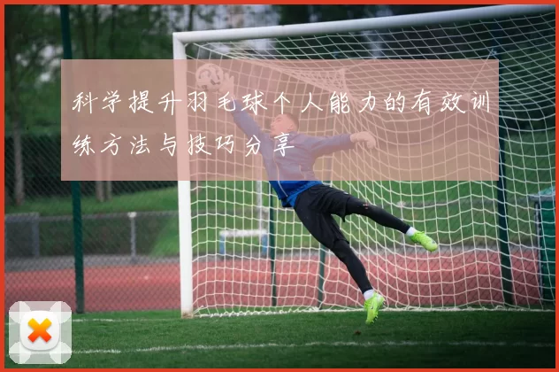 科学提升羽毛球个人能力的有效训练方法与技巧分享