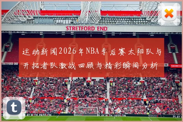 运动新闻2026年NBA季后赛太阳队与开拓者队激战回顾与精彩瞬间分析